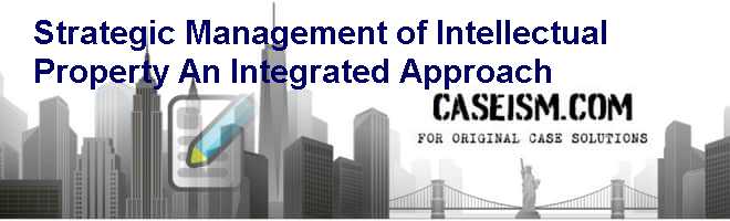 Strategic Management of Intellectual Property: An Integrated Approach Case Solution Strategic Management of Intellectual Property: An Integrated Approach Case Solution